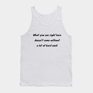 What you see right here doesn’t come without a lot of hard work Tank Top